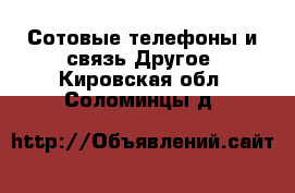 Сотовые телефоны и связь Другое. Кировская обл.,Соломинцы д.